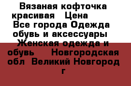 Вязаная кофточка красивая › Цена ­ 400 - Все города Одежда, обувь и аксессуары » Женская одежда и обувь   . Новгородская обл.,Великий Новгород г.